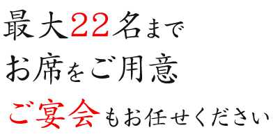 最大22名までお席をご用意ご宴会もお任せください