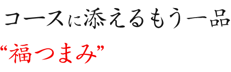 コースに添えるもう一品“福つまみ”