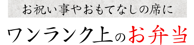 お祝い事やおもてなしの席にワンランク上のお弁当